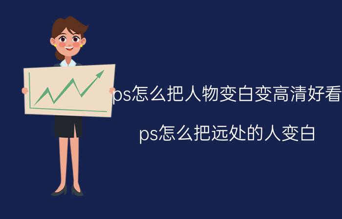 ps怎么把人物变白变高清好看 ps怎么把远处的人变白？